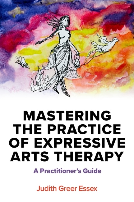 judith greer essex book: Mastering the Practice of Expressive Arts Therapy: A Practitioner's Guide judith greer essex book: Mastering the Practice of Expressive Arts Therapy: A Practitioner's Guide